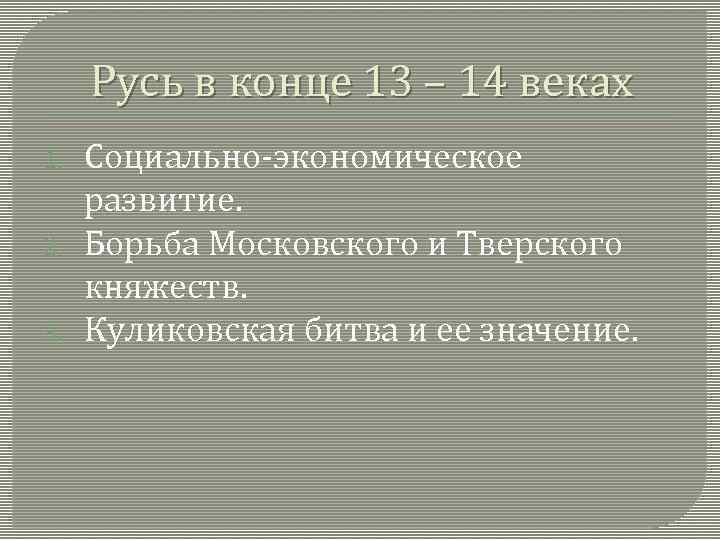 Русь в конце 13 – 14 веках 1. 2. 3. Социально-экономическое развитие. Борьба Московского