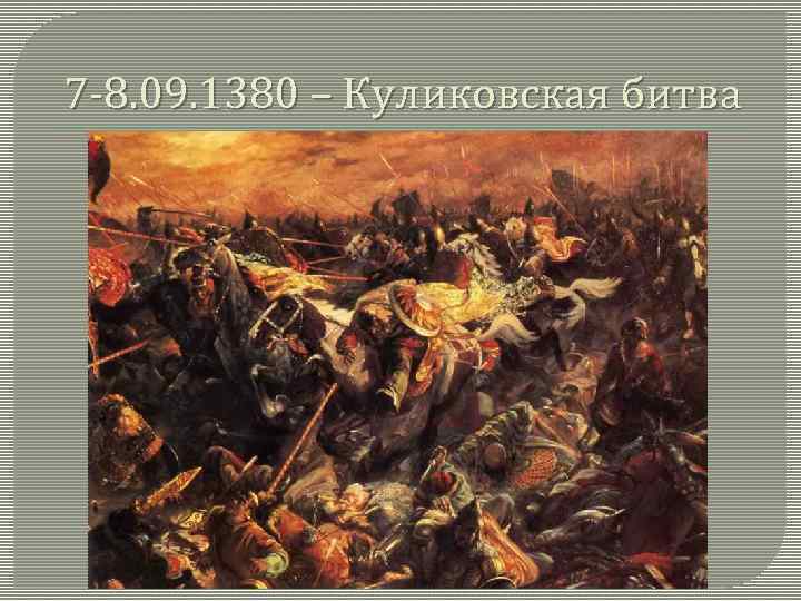 7 -8. 09. 1380 – Куликовская битва 