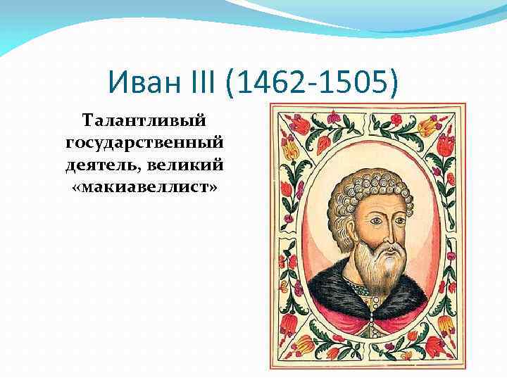 Иван III (1462 -1505) Талантливый государственный деятель, великий «макиавеллист» 