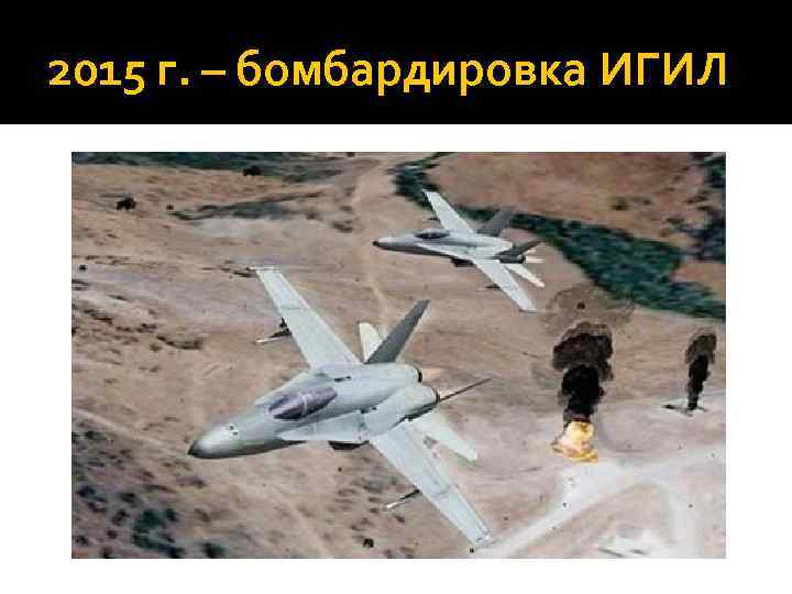 2015 г. – бомбардировка ИГИЛ 