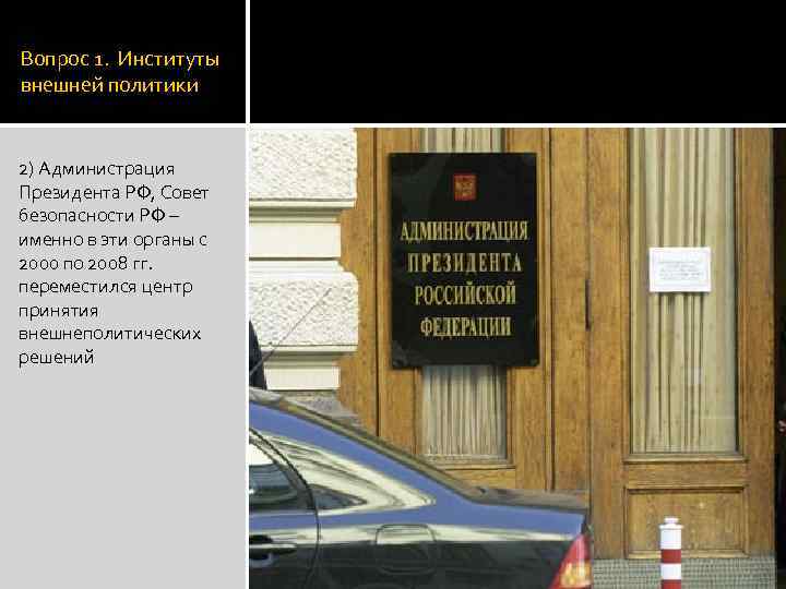 Вопрос 1. Институты внешней политики 2) Администрация Президента РФ, Совет безопасности РФ – именно