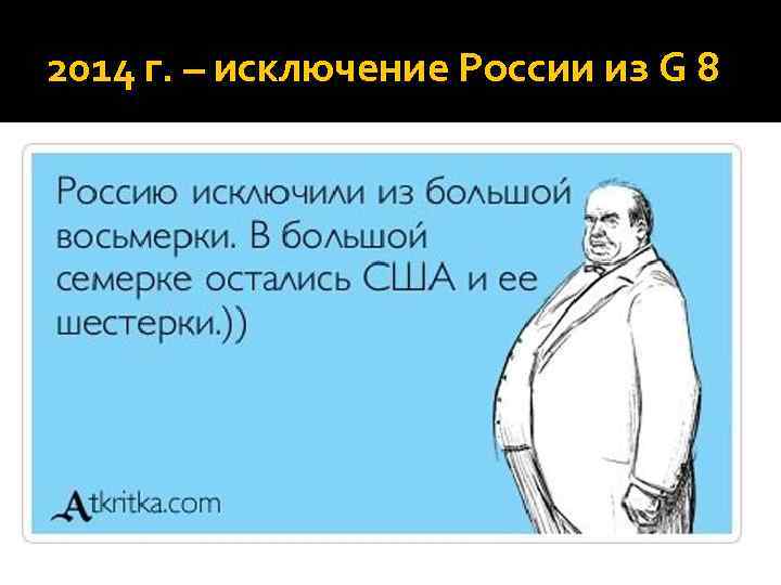 2014 г. – исключение России из G 8 
