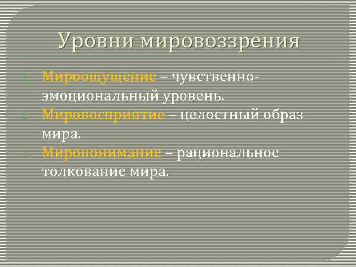 Уровни мировоззрения 1. 2. 3. Мироощущение – чувственноэмоциональный уровень. Мировосприятие – целостный образ мира.