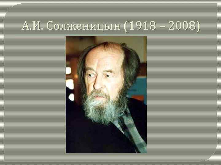 А. И. Солженицын (1918 – 2008) 