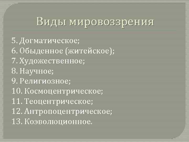 Виды мировоззрения 5. Догматическое; 6. Обыденное (житейское); 7. Художественное; 8. Научное; 9. Религиозное; 10.