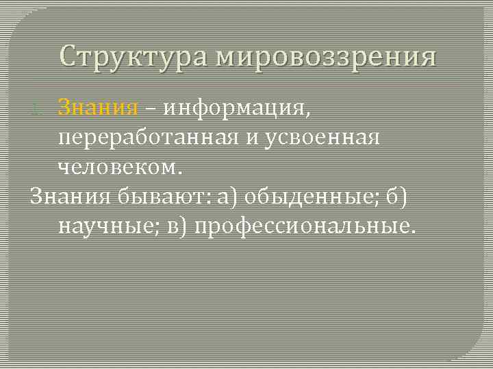 Структура мировоззрения Знания – информация, переработанная и усвоенная человеком. Знания бывают: а) обыденные; б)