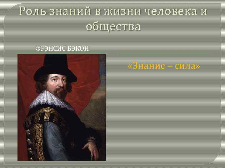 Роль знаний в жизни человека и общества ФРЭНСИС БЭКОН «Знание – сила» 