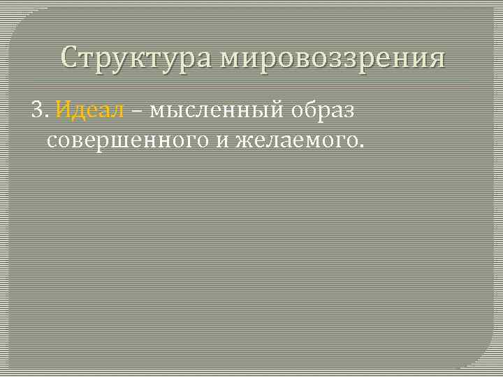 Структура мировоззрения 3. Идеал – мысленный образ совершенного и желаемого. 