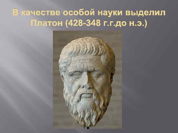 В качестве особой науки выделил Платон (428 -348 г. г. до н. э. )