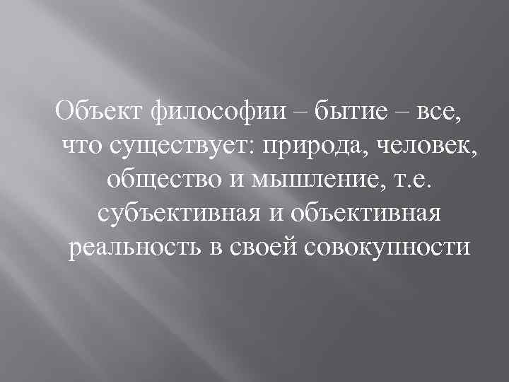 Объект философии – бытие – все, что существует: природа, человек, общество и мышление, т.