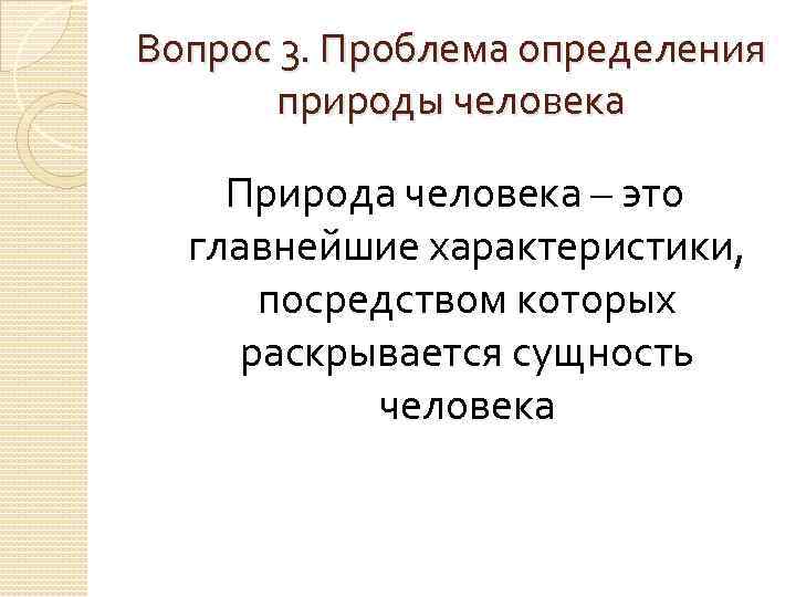 Вопрос 3. Проблема определения природы человека Природа человека – это главнейшие характеристики, посредством которых