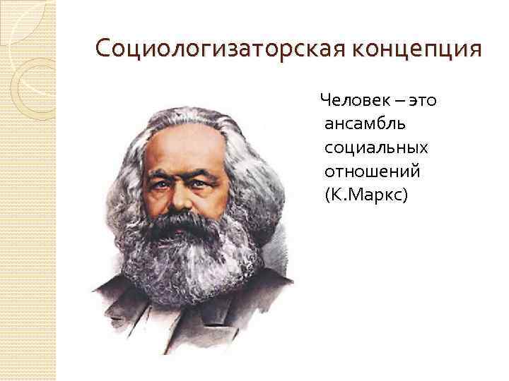 Социологизаторская концепция Человек – это ансамбль социальных отношений (К. Маркс) 