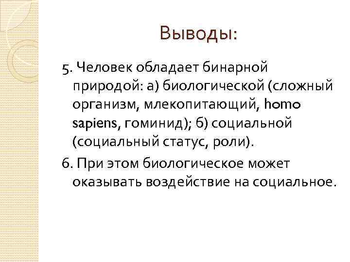 Выводы: 5. Человек обладает бинарной природой: а) биологической (сложный организм, млекопитающий, homo sapiens, гоминид);