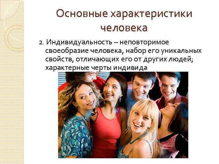 Основные характеристики человека 2. Индивидуальность – неповторимое своеобразие человека, набор его уникальных свойств, отличающих