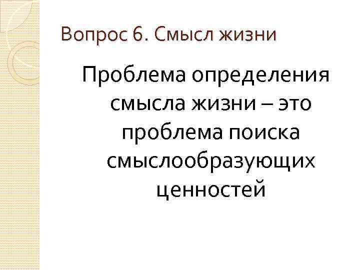 Вопрос 6. Смысл жизни Проблема определения смысла жизни – это проблема поиска смыслообразующих ценностей