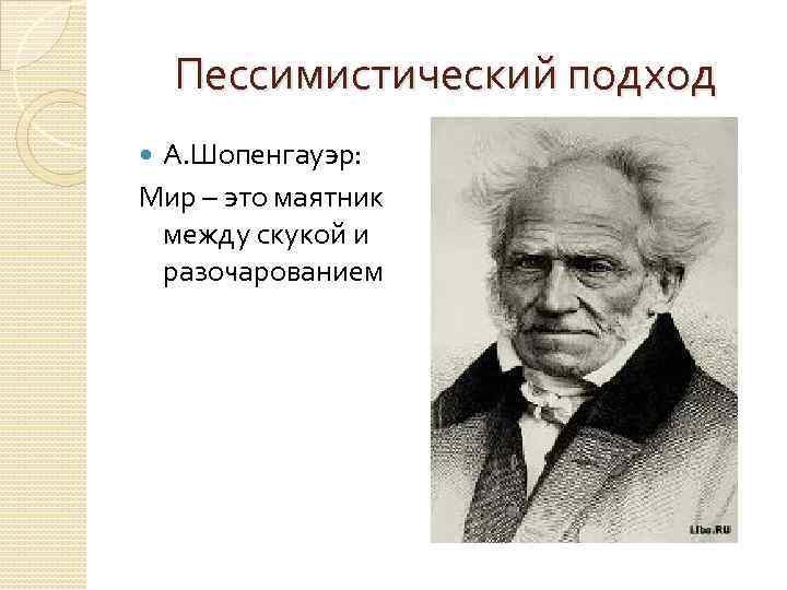 Пессимистический подход А. Шопенгауэр: Мир – это маятник между скукой и разочарованием 