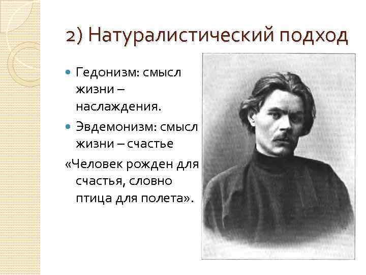 2) Натуралистический подход Гедонизм: смысл жизни – наслаждения. Эвдемонизм: смысл жизни – счастье «Человек