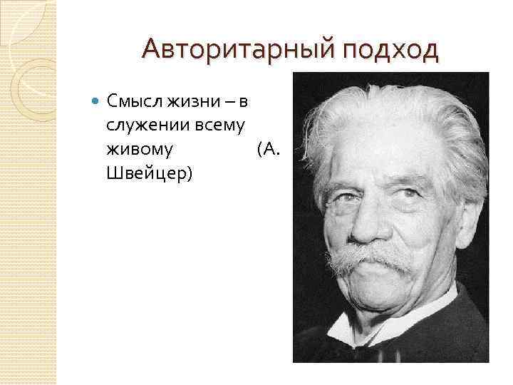 Авторитарный подход Смысл жизни – в служении всему живому (А. Швейцер) 