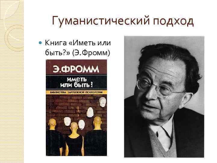 Гуманистический подход Книга «Иметь или быть? » (Э. Фромм) 