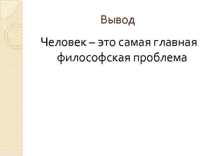 Вывод Человек – это самая главная философская проблема 