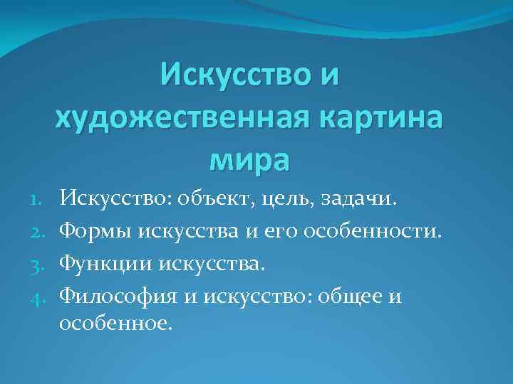 Искусство и художественная картина мира 1. 2. 3. 4. Искусство: объект, цель, задачи. Формы