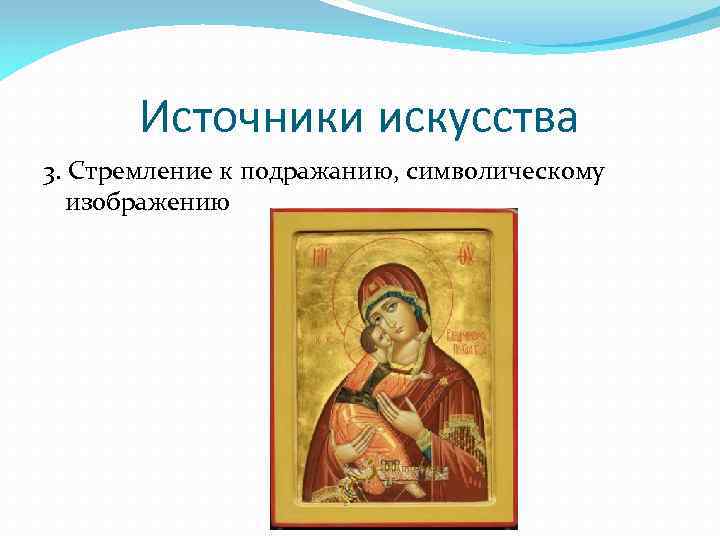 Источники искусства 3. Стремление к подражанию, символическому изображению 