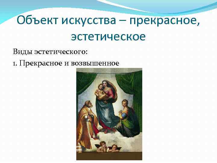Объект искусства – прекрасное, эстетическое Виды эстетического: 1. Прекрасное и возвышенное 