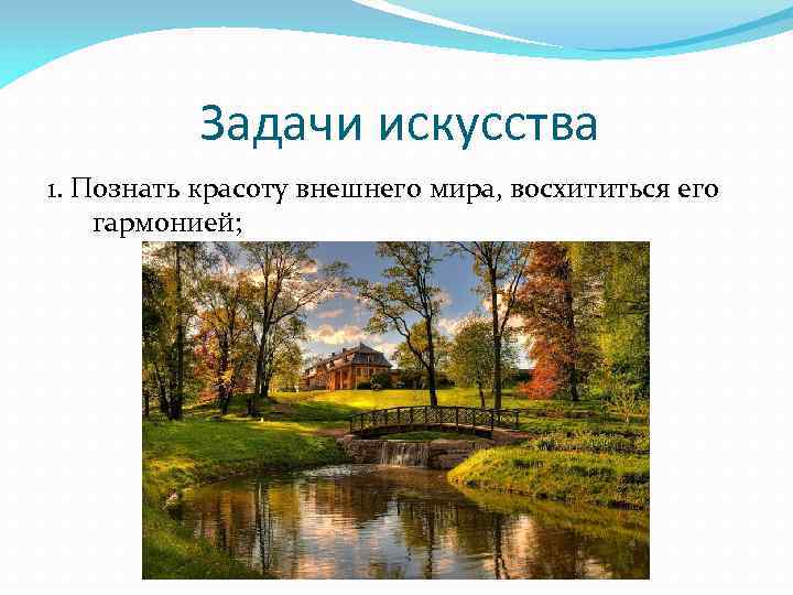 Задачи искусства 1. Познать красоту внешнего мира, восхититься его гармонией; 