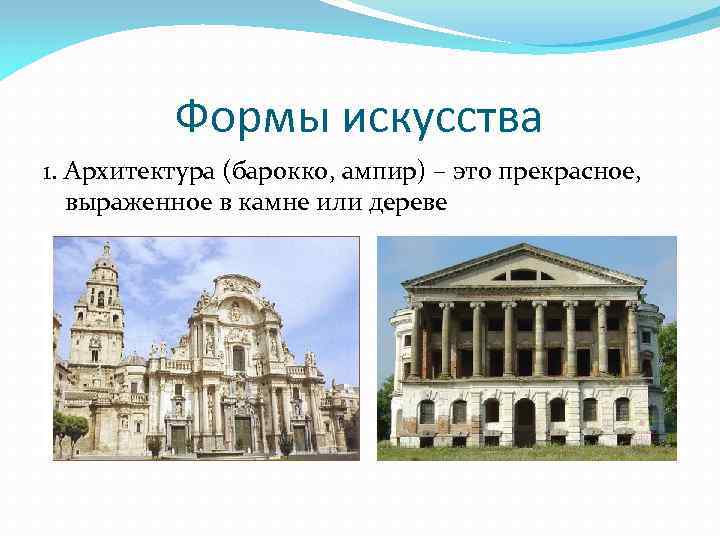 Формы искусства 1. Архитектура (барокко, ампир) – это прекрасное, выраженное в камне или дереве