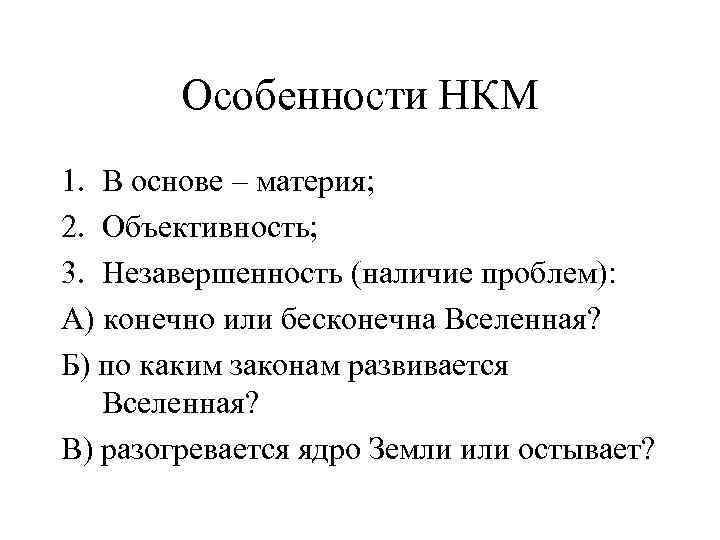 Особенности НКМ 1. В основе – материя; 2. Объективность; 3. Незавершенность (наличие проблем): А)