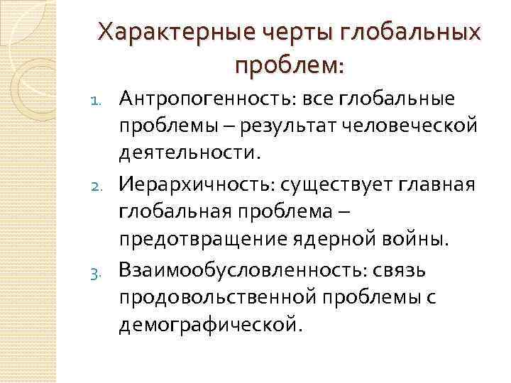 Характерные черты глобальных проблем: Антропогенность: все глобальные проблемы – результат человеческой деятельности. 2. Иерархичность: