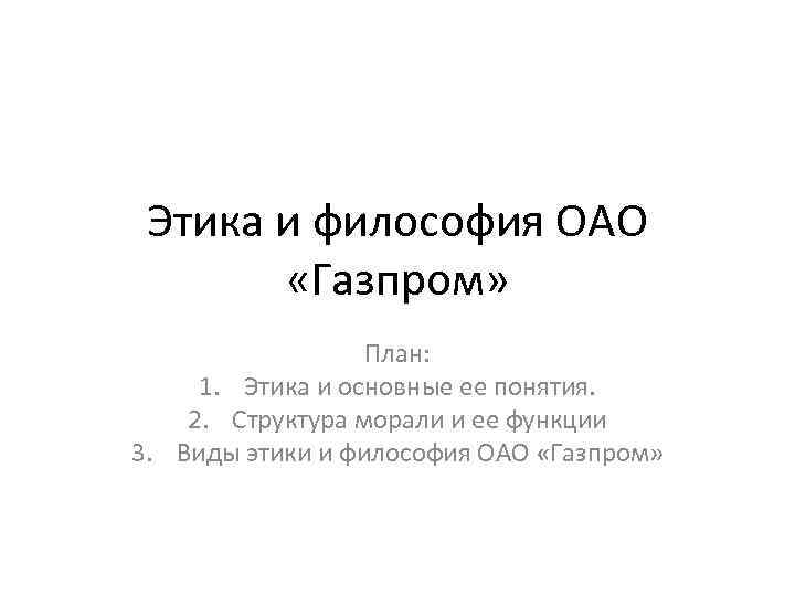 Этика и философия ОАО «Газпром» План: 1. Этика и основные ее понятия. 2. Структура
