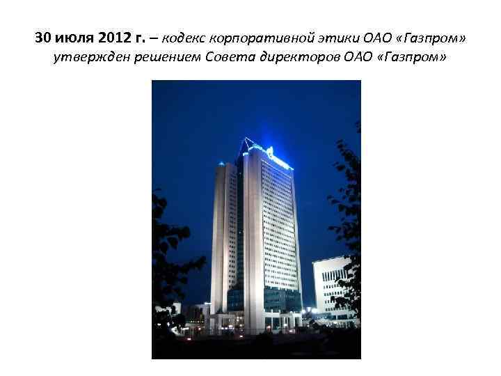 30 июля 2012 г. – кодекс корпоративной этики ОАО «Газпром» утвержден решением Совета директоров