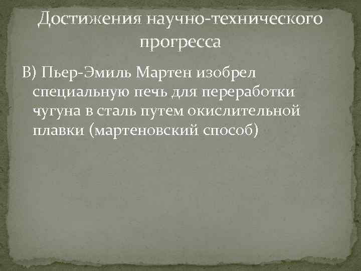 Достижения научно-технического прогресса В) Пьер-Эмиль Мартен изобрел специальную печь для переработки чугуна в сталь