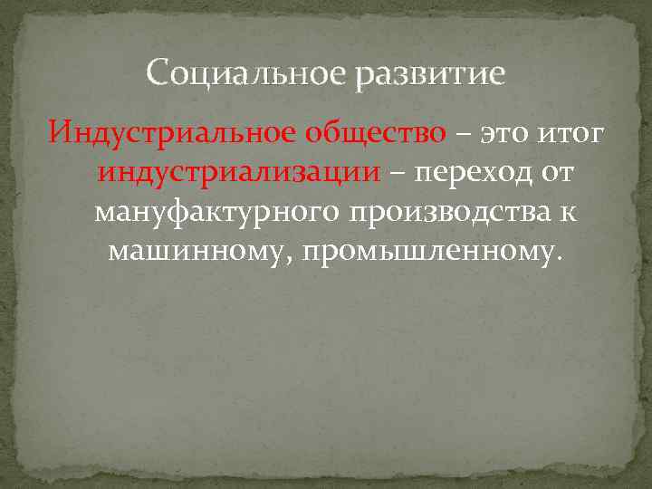 Социальное развитие Индустриальное общество – это итог индустриализации – переход от мануфактурного производства к