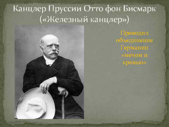 Канцлер Пруссии Отто фон Бисмарк ( «Железный канцлер» ) Проводил объединение Германии «мечом и