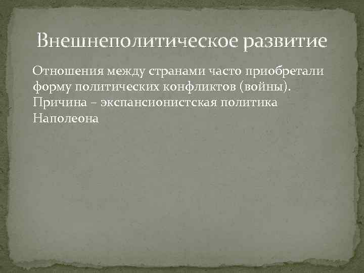 Внешнеполитическое развитие Отношения между странами часто приобретали форму политических конфликтов (войны). Причина – экспансионистская