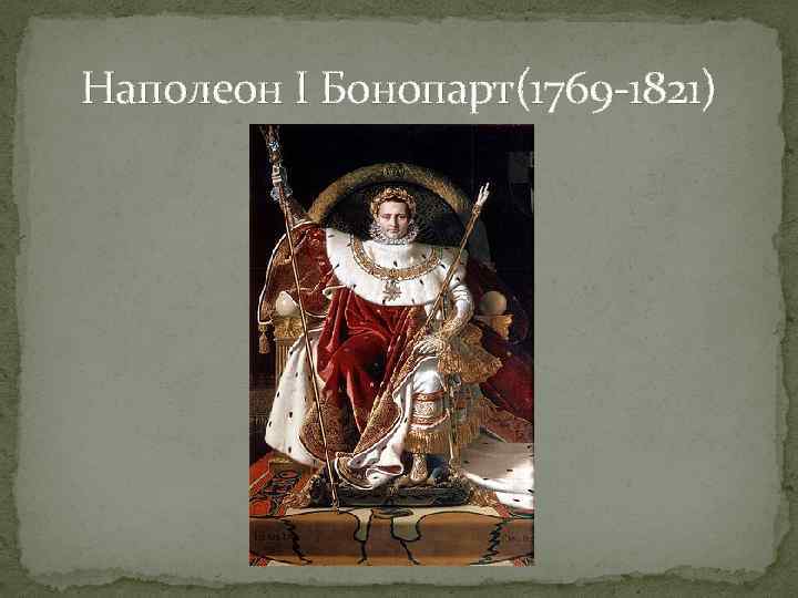 Наполеон I Бонопарт(1769 -1821) 