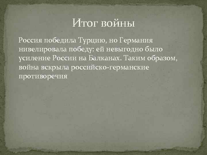 Итог войны Россия победила Турцию, но Германия нивелировала победу: ей невыгодно было усиление России