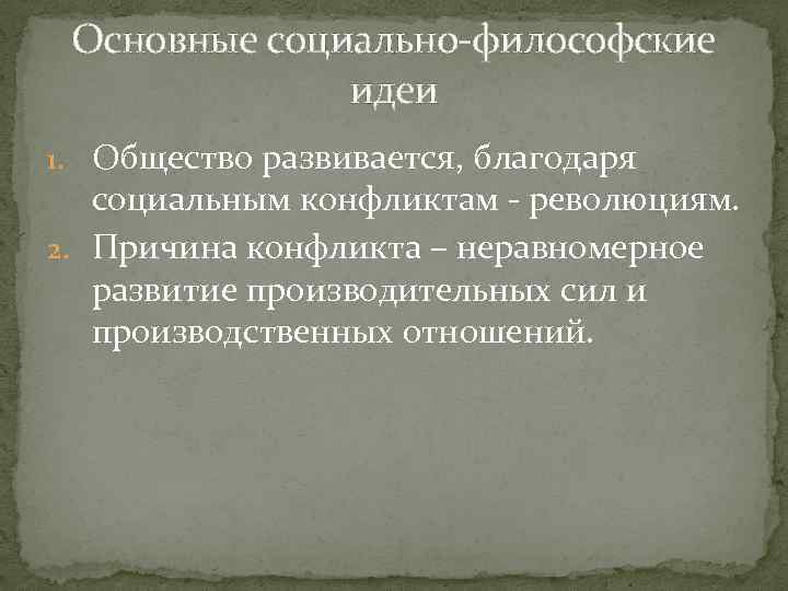 Основные социально-философские идеи 1. Общество развивается, благодаря социальным конфликтам - революциям. 2. Причина конфликта