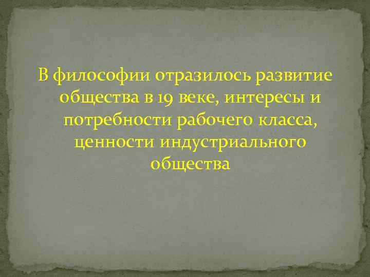 В философии отразилось развитие общества в 19 веке, интересы и потребности рабочего класса, ценности