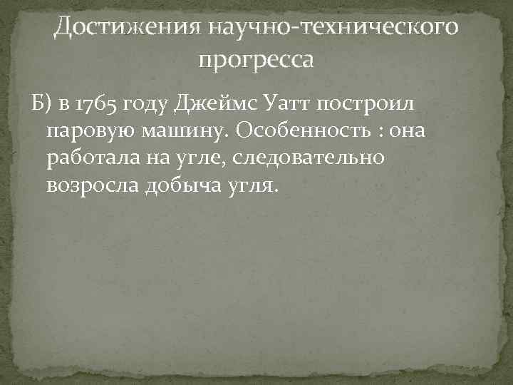 Достижения научно-технического прогресса Б) в 1765 году Джеймс Уатт построил паровую машину. Особенность :