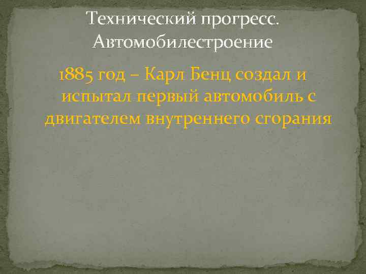 Технический прогресс. Автомобилестроение 1885 год – Карл Бенц создал и испытал первый автомобиль с