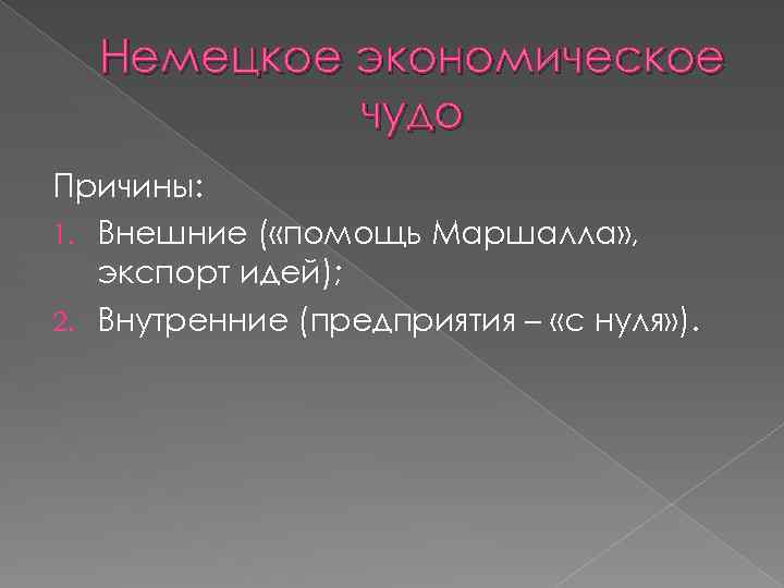 Немецкое экономическое чудо Причины: 1. Внешние ( «помощь Маршалла» , экспорт идей); 2. Внутренние