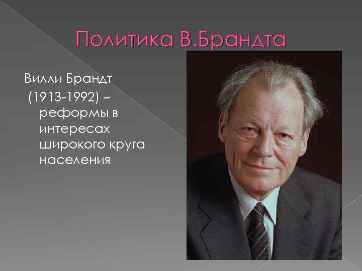 Политика В. Брандта Вилли Брандт (1913 -1992) – реформы в интересах широкого круга населения