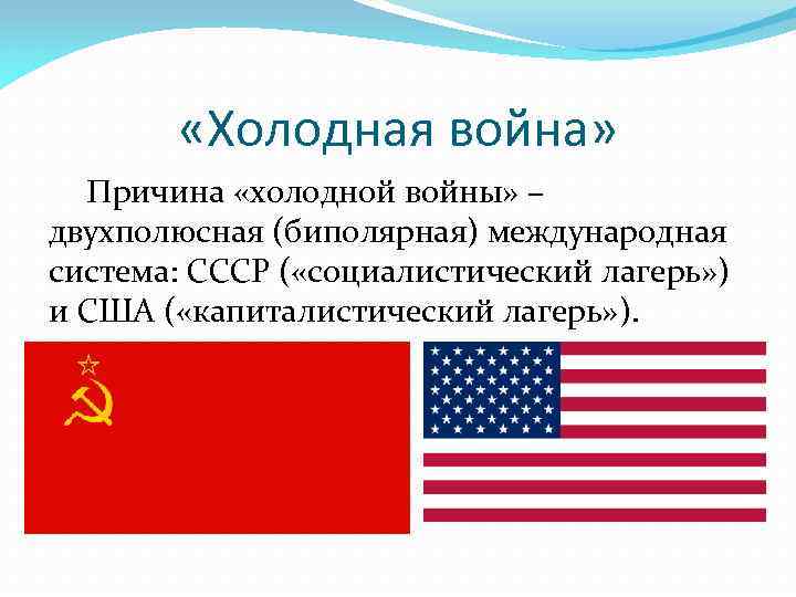  «Холодная война» Причина «холодной войны» – двухполюсная (биполярная) международная система: СССР ( «социалистический