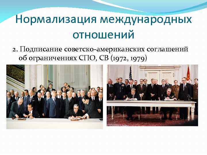 Нормализация международных отношений 2. Подписание советско-американских соглашений об ограничениях СПО, СВ (1972, 1979) 