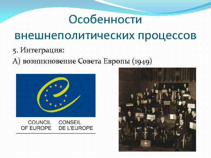 Особенности внешнеполитических процессов 5. Интеграция: А) возникновение Совета Европы (1949) 