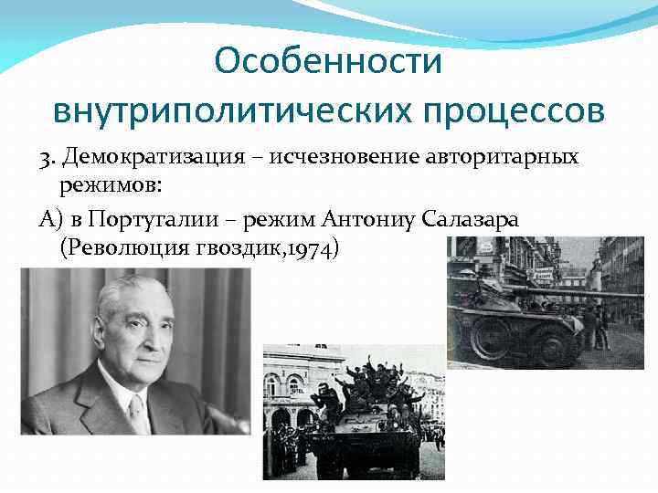 Особенности внутриполитических процессов 3. Демократизация – исчезновение авторитарных режимов: А) в Португалии – режим