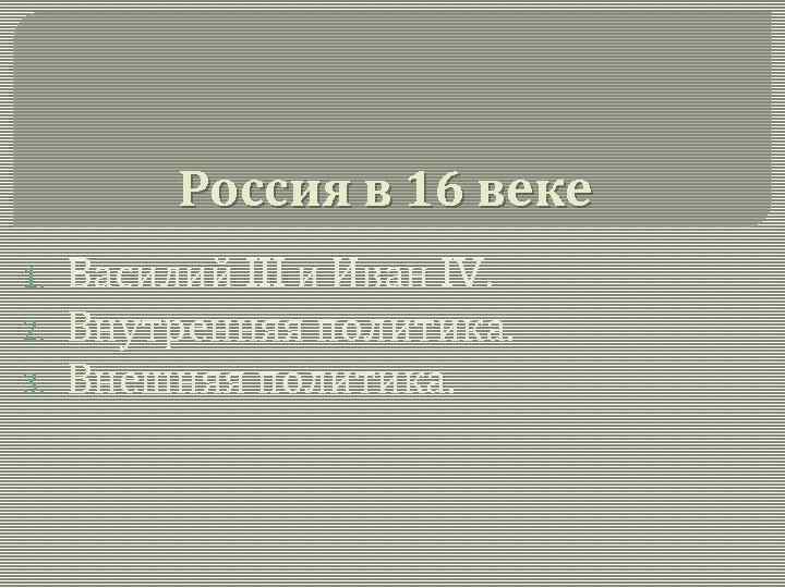 Россия в 16 веке 1. 2. 3. Василий III и Иван IV. Внутренняя политика.